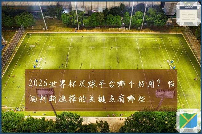 2026世界杯买球平台哪个好用?临场判断选择的关键点有哪些